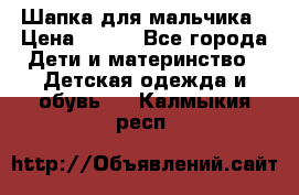 Шапка для мальчика › Цена ­ 400 - Все города Дети и материнство » Детская одежда и обувь   . Калмыкия респ.